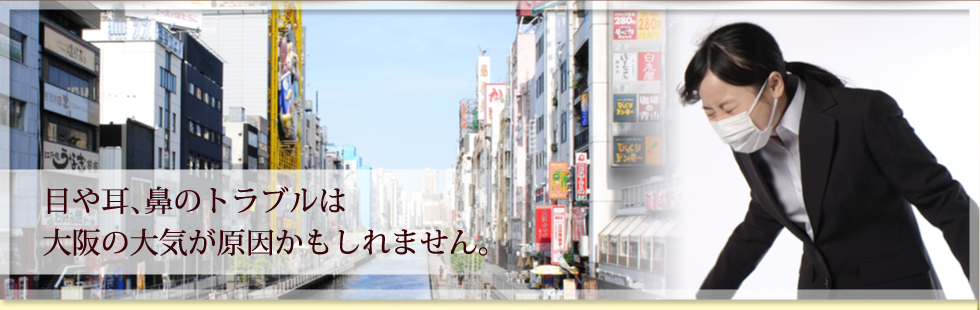 目や耳、鼻のトラブルは大阪の大気が原因かもしれません。