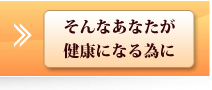 そんなあなたが健康になる為に